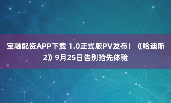 宝融配资APP下载 1.0正式版PV发布！《哈迪斯2》9月25日告别抢先体验