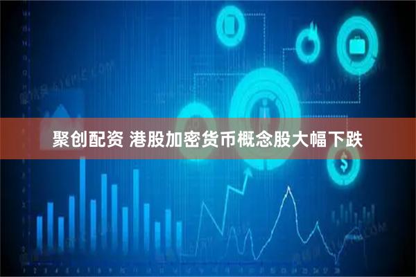 聚创配资 港股加密货币概念股大幅下跌