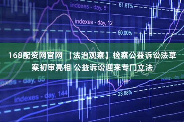 168配资网官网 【法治观察】检察公益诉讼法草案初审亮相 公益诉讼迎来专门立法