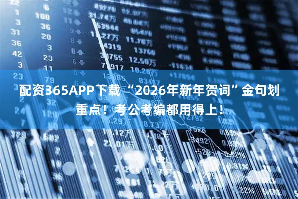 配资365APP下载 “2026年新年贺词”金句划重点！考公考编都用得上！
