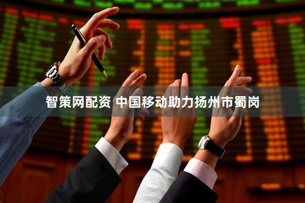 智策网配资 中国移动助力扬州市蜀岗